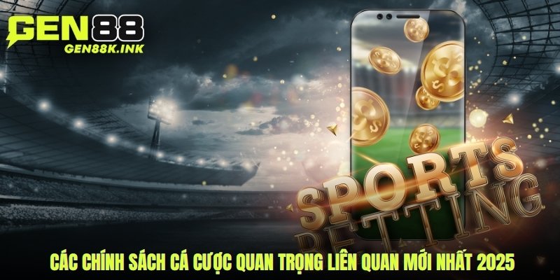 Các chính sách cá cược quan trọng liên quan mới nhất 2025