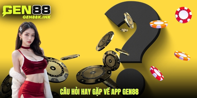 Câu hỏi hay gặp về app gen88