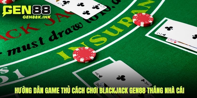 Hướng dẫn game thủ cách chơi Blackjack gen88 thắng nhà cái