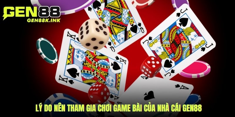 Lý do nên tham gia chơi game bài của nhà cái gen88