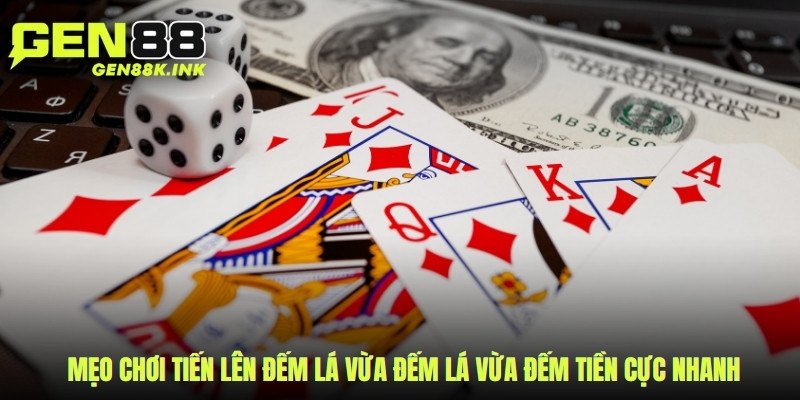 Mẹo chơi tiến lên đếm lá vừa đếm lá vừa đếm tiền cực nhanh