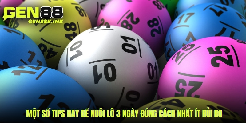 Một số tips hay để nuôi lô 3 ngày đúng cách nhất ít rủi ro