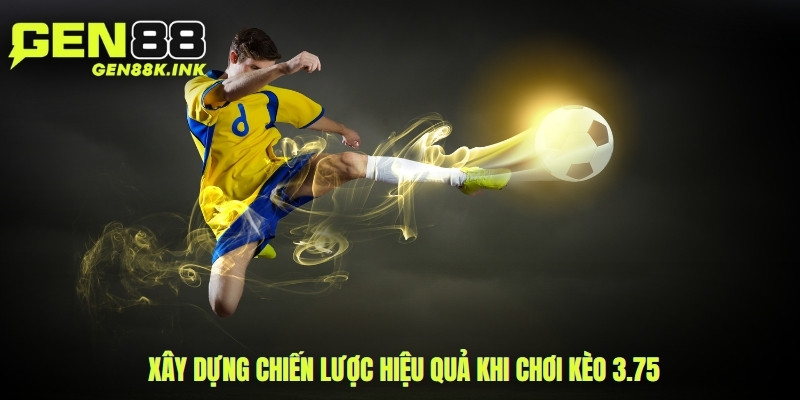Xây dựng chiến lược hiệu quả khi chơi kèo 3.75