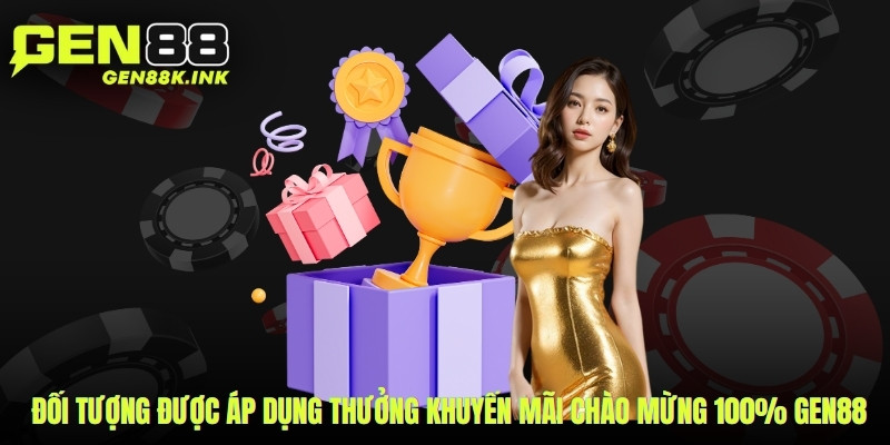 Đối tượng được áp dụng thưởng khuyến mãi chào mừng 100% gen88