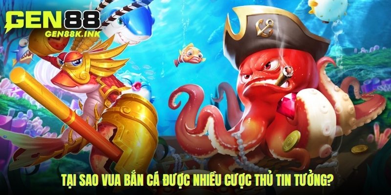 Tại sao Vua Bắn Cá được nhiều cược thủ tin tưởng?